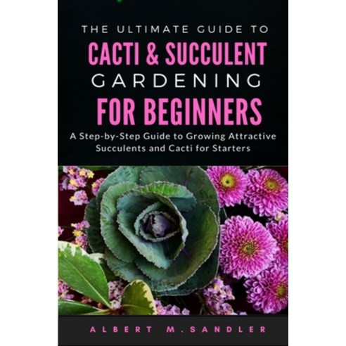 The Ultimate Guide to Cacti & Succulent Gardening for Beginners: A Step-by-Step Guide to Growing Att... Paperback, Independently Published, English, 9798741919378