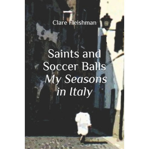 Saints and Soccer Balls: My Seasons in Italy Paperback, Independently Published