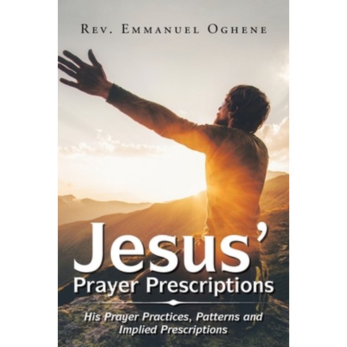 (영문도서) Jesus'' Prayer Prescriptions: His Prayer Practices Patterns and Implied Prescriptions Paperback, Xlibris UK, English, 9781984592910