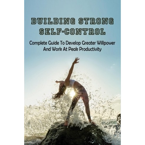 (영문도서) Building Strong Self-Control: Complete Guide To Develop Greater Willpower & Work At Peak Prod... Paperback, Independently Published, English, 9798524867254
