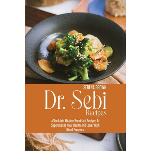 Dr. Sebi Recipes: Affordable Alkaline Breakfast Recipes to Supercharge Your Health and Lower High Bl... Paperback, Serena Brown, English, 9781914416699