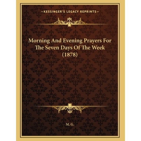 Morning And Evening Prayers For The Seven Days Of The Week (1878) Paperback, Kessinger Publishing