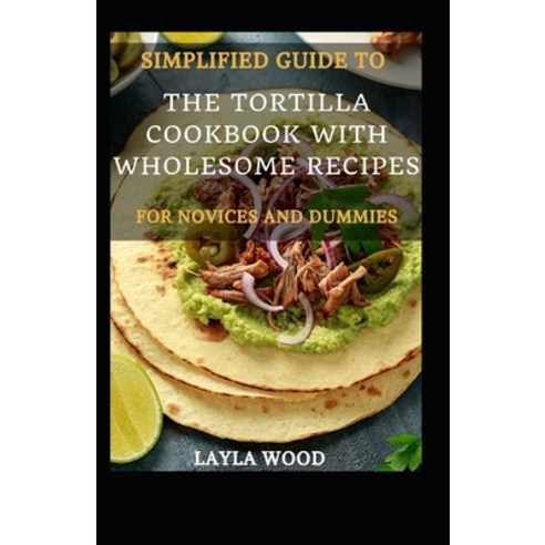 (영문도서) Simplified Guide To The Tortilla Cookbook With Wholesome Recipes For Novices And Dummies Paperback, Independently Published, English, 9798548895189
