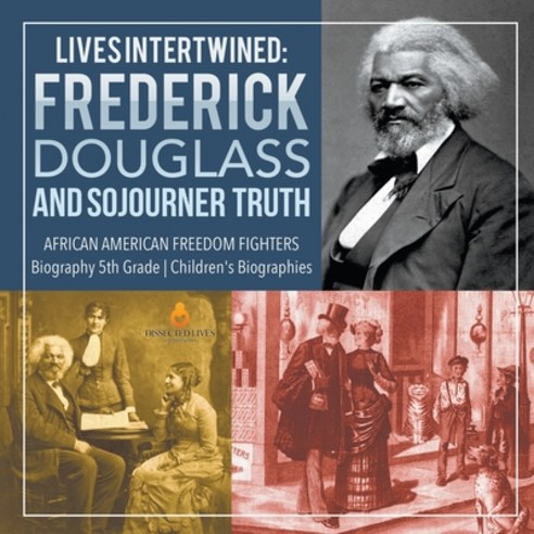Lives Intertwined: Frederick Douglass and Sojourner Truth African American Freedom Fighters Biograph... Paperback, Dissected Lives