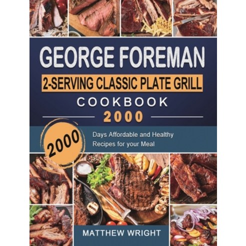 (영문도서) George Foreman 2-Serving Classic Plate Grill Cookbook 2000: 2000 Days Affordable and Healthy ... Hardcover, Matthew Wright, English, 9781803432953