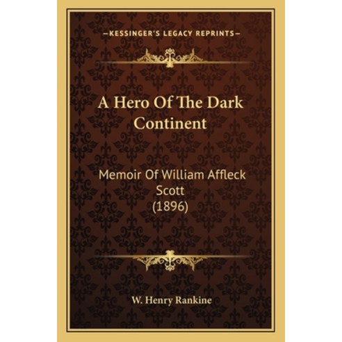 A Hero Of The Dark Continent: Memoir Of William Affleck Scott (1896) Paperback, Kessinger Publishing