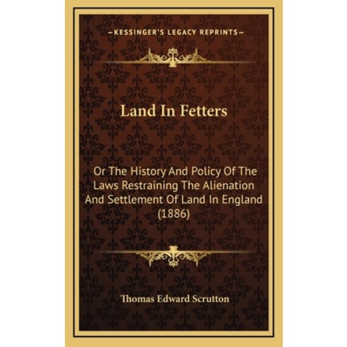 Land In Fetters: Or The History And Policy Of The Laws Restraining The Alienation And Settlement Of ... Hardcover, Kessinger Publishing