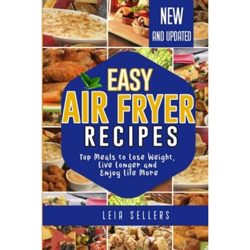 Easy Air Fryer Recipes: Top Meals to Lose Weight Live Longer and Enjoy Life More Paperback, Leia Sellers, English, 9781802237917