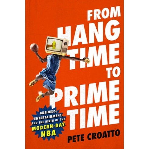 From Hang Time to Prime Time: Business Entertainment and the Birth of the Modern-Day NBA Hardcover, Atria Books