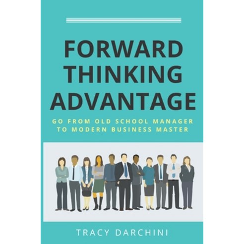 Forward Thinking Advantage: Go from an Old School Manager to a Modern Business Master Paperback, Looking Glass Communication..., English, 9780998895819