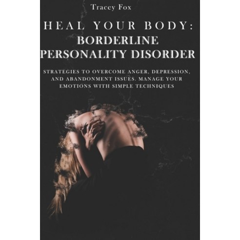 Heal Your Body: Borderline Personality Disorder: Strategies to Overcome Anger Depression and Aband... Paperback, Independently Published, English, 9798716416048