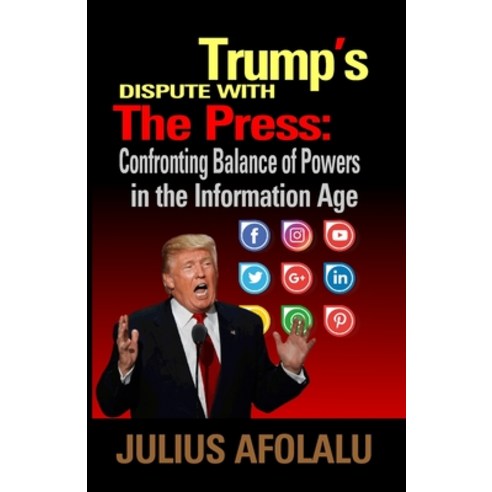(영문도서) Trump''s Dispute With The Press: Confronting Balance of Powers in the Information Age Paperback, Independently Published, English, 9798473808414