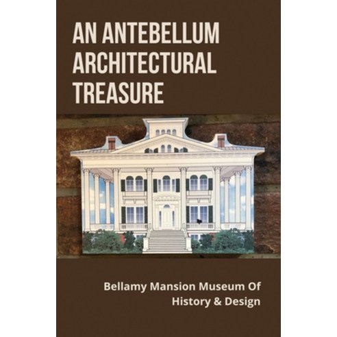 (영문도서) An Antebellum Architectural Treasure: Bellamy Mansion Museum Of History & Design: Guide To Be... Paperback, Independently Published, English, 9798500987181