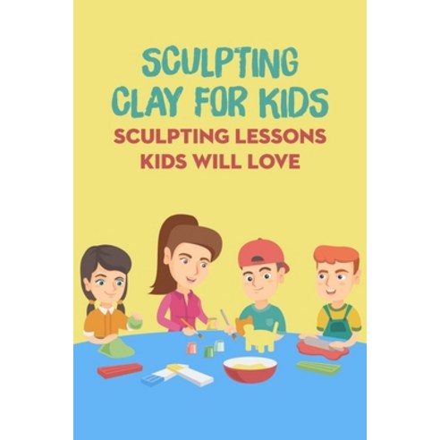(영문도서) Sculpting Clay for Kids: Sculpting Lessons Kids Will Love Paperback, Independently Published, English, 9798418514189