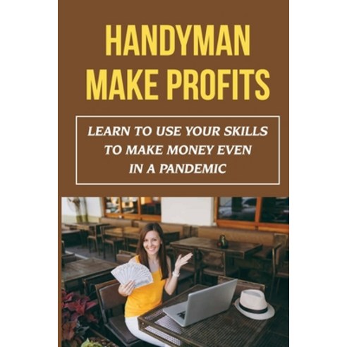 (영문도서) Handyman Make Profits: Learn To Use Your Skills To Make Money Even In A Pandemic Paperback, Independently Published, English, 9798499170670