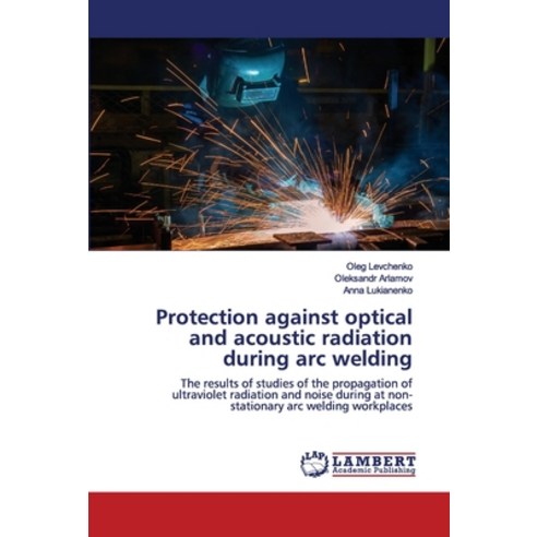 Protection against optical and acoustic radiation during arc welding Paperback, LAP Lambert Academic Publishing
