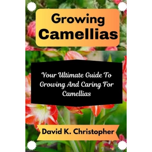 (영문도서) Growing Camellias: Your Ultimate Guide To Growing And Caring For Camellias Paperback, Independently Published, English, 9798324076962