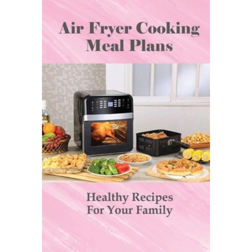 (영문도서) Air Fryer Cooking Meal Plans: Healthy Recipes For Your Family: Air Fryer Recipes Dessert Paperback, Independently Published, English, 9798513642138