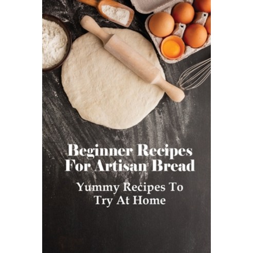 (영문도서) Beginner Recipes For Artisan Bread: Yummy Recipes To Try At Home: Flavoured Bread Recipes Paperback, Independently Published, English, 9798518478763