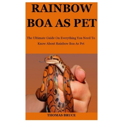 Rainbow Boa As Pet: The Ultimate Guide On Everything You Need To Know About Rainbow Boa As Pet Paperback, Independently Published