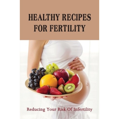 (영문도서) Healthy Recipes For Fertility: Reducing Your Risk Of Infertility.: Fertility Diet Plan Paperback, Independently Published, English, 9798501127821