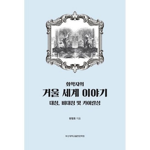   화학자의 거울 세계 이야기:대칭 비대칭 및 카이랄성, 부산대학교출판문화원, 현명호