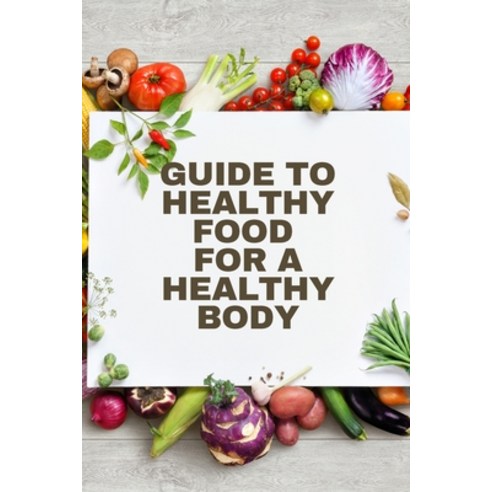 (영문도서) Healthy Food for a Heathy Body (Guide): To Maintain your Happiness and Health Learn How to P... Paperback, Mystarsbooks Publishing, English, 9781803859811