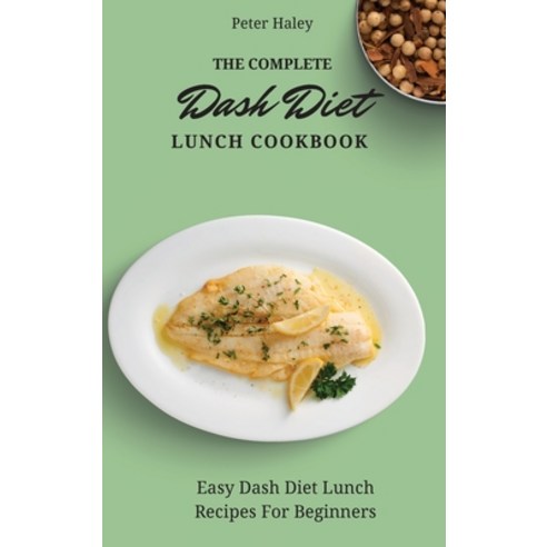 (영문도서) The Complete Dash Diet Lunch Cookbook: Easy Dash Diet Lunch Recipes For Beginners Hardcover, Peter Haley, English, 9781803171661