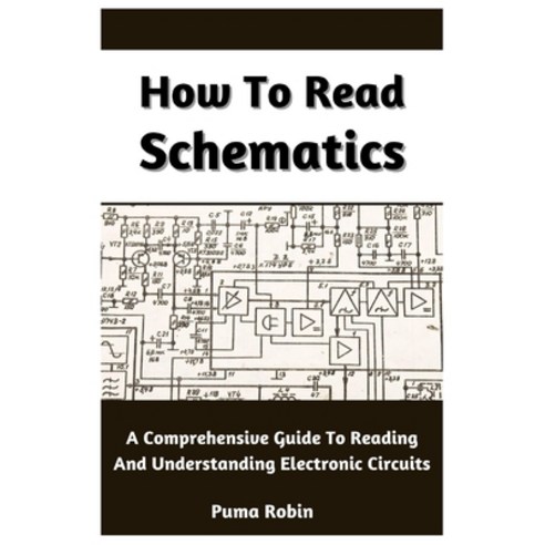 (영문도서) How To Read Schematics: A Comprehensive Guide To Reading And Understanding Electronic Circuits Paperback, Independently Published, English, 9798392037797