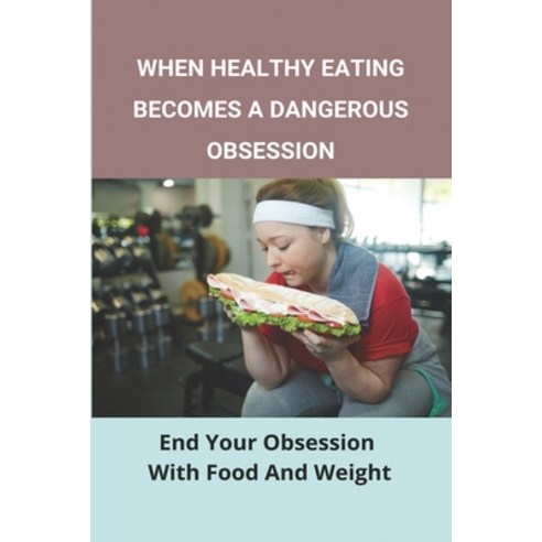 When Healthy Eating Becomes A Dangerous Obsession: End Your Obsession With Food And Weight: Treatmen... Paperback, Independently Published, English, 9798730550094