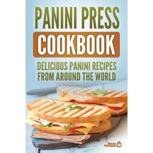 Panini Press Cookbook: Delicious Panini Recipes From Around The World Paperback, Grizzly Publishing Co, English, 9781952395444