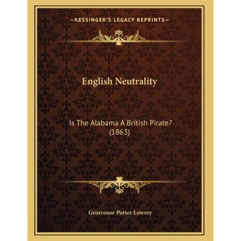 English Neutrality: Is The Alabama A British Pirate? (1863) Paperback, Kessinger Publishing