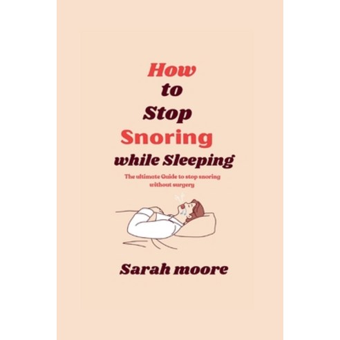 (영문도서) How to stop snoring while sleeping: The ultimate Guide to stop snoring without surgery Paperback, Independently Published, English, 9798859580545
