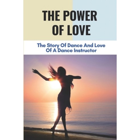 (영문도서) The Power Of Love: The Story Of Dance And Love Of A Dance Instructor: Dance And Love Story Paperback, Independently Published, English, 9798515843601