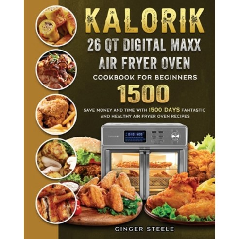 (영문도서) Kalorik 26 QT Digital Maxx Air Fryer Oven Cookbook for Beginners 1500: Save Money and Time wi... Paperback, Ginger Steele, English, 9781803206653