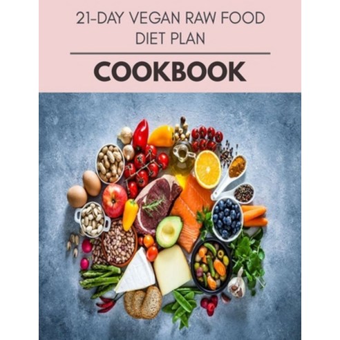 21-day Vegan Raw Food Diet Plan Cookbook: 10 Days To Live A Healthier Life And A Younger You Paperback, Independently Published, English, 9798596042597