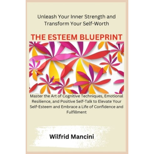 (영문도서) The Esteem Blueprint: Master the Art of Cognitive Techniques Emotional Resilience and Posit... Paperback, Wilfrid Mancini, English, 9798869201478
