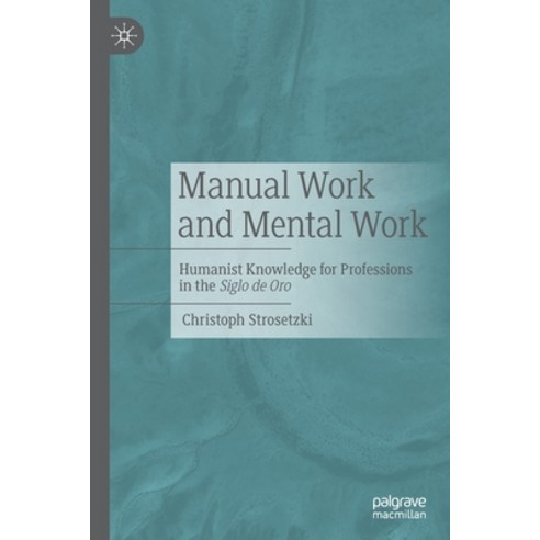 (영문도서) Manual Work and Mental Work: Humanist Knowledge for Professions in the Siglo de Oro Paperback, Palgrave MacMillan, English, 9783662663653