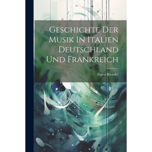 (영문도서) Geschichte Der Musik In Italien Deutschland Und Frankreich Paperback, Legare Street Press, English, 9781022232822