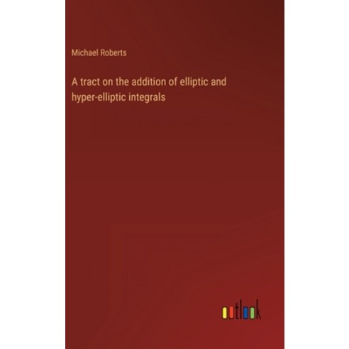 (영문도서) A tract on the addition of elliptic and hyper-elliptic integrals Hardcover, Outlook Verlag, English, 9783368120399