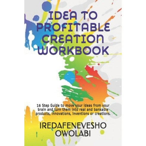 Idea to Profitable Creation Workbook: 16 Step Guide to move your ideas from your brain and turn them... Paperback, Independently Published