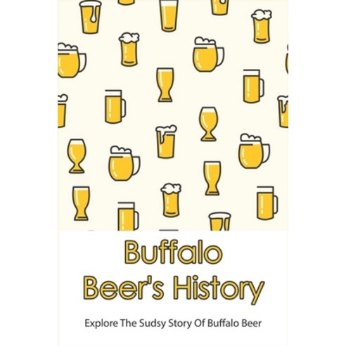 (영문도서) Buffalo Beer''s History: Explore The Sudsy Story Of Buffalo Beer: The Sudsy Story Of Buffalo Beer Paperback, Independently Published, English, 9798533025683