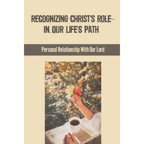 (영문도서) Recognizing Christ''s Role In Our Life''s Path: Personal Relationship With Our Lord: Believe In... Paperback, Independently Published, English, 9798542149134