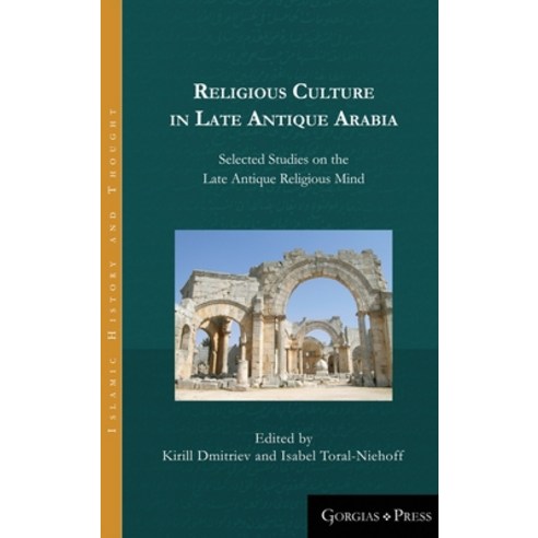 Religious Culture in Late Antique Arabia: Selected Studies on the Late Antique Religious Mind Hardcover, Gorgias Press, English, 9781463206307