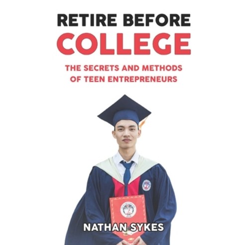 Retire Before College: The Secrets and Methods of Teen Entrepreneurs Paperback, Independently Published