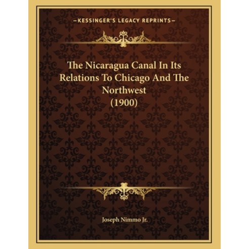 The Nicaragua Canal in Its Relations to Chicago and the Northwest (1900) Paperback, Kessinger Publishing, English, 9781164139515