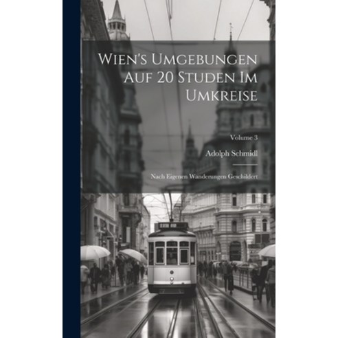 (영문도서) Wien''s Umgebungen Auf 20 Studen Im Umkreise: Nach Eigenen Wanderungen Geschildert; Volume 3 Hardcover, Legare Street Press, English, 9781019743669
