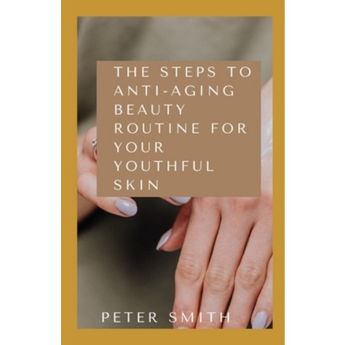 (영문도서) The Steps To Anti-Aging Beauty Routine for Youthful Skin: The Easy Ways To Reduce Premature S... Paperback, Independently Published, English, 9798507086207