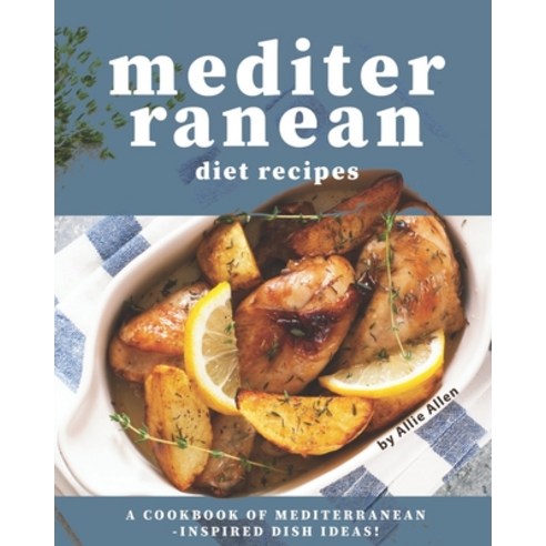 Mediterranean Diet Recipes: A Cookbook of Mediterranean-Inspired Dish Ideas! Paperback, Independently Published