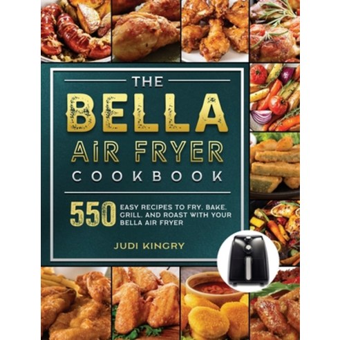 (영문도서) The BELLA Air Fryer Cookbook: 550 Easy Recipes to Fry Bake Grill and Roast with Your BELLA... Hardcover, Judi Kingry, English, 9781803190174